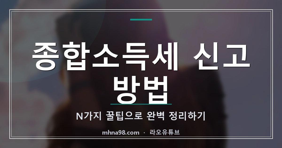 라오유튜브 | 종합소득세 신고 방법 N가지 꿀팁으로 완벽 정리하기 종합소득세 신고 방법을 설명하는 이미지