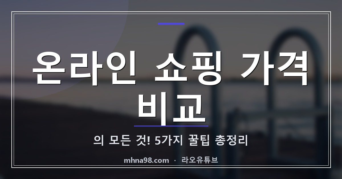 온라인 쇼핑 가격 비교의 모든 것! 5가지 꿀팁 총정리