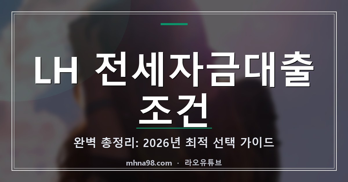 LH 전세자금대출 조건 완벽 총정리: 2026년 최적 선택 가이드