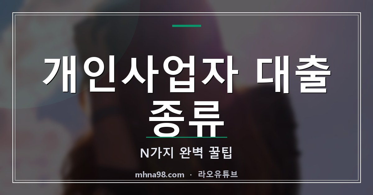 라오유튜브 | 개인사업자 대출 종류 N가지 완벽 꿀팁 개인사업자 대출 종류의 다양한 옵션
