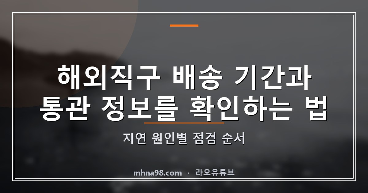 해외직구 배송 기간과 통관 정보를 확인하는 법: 지연 원인별 점검 순서