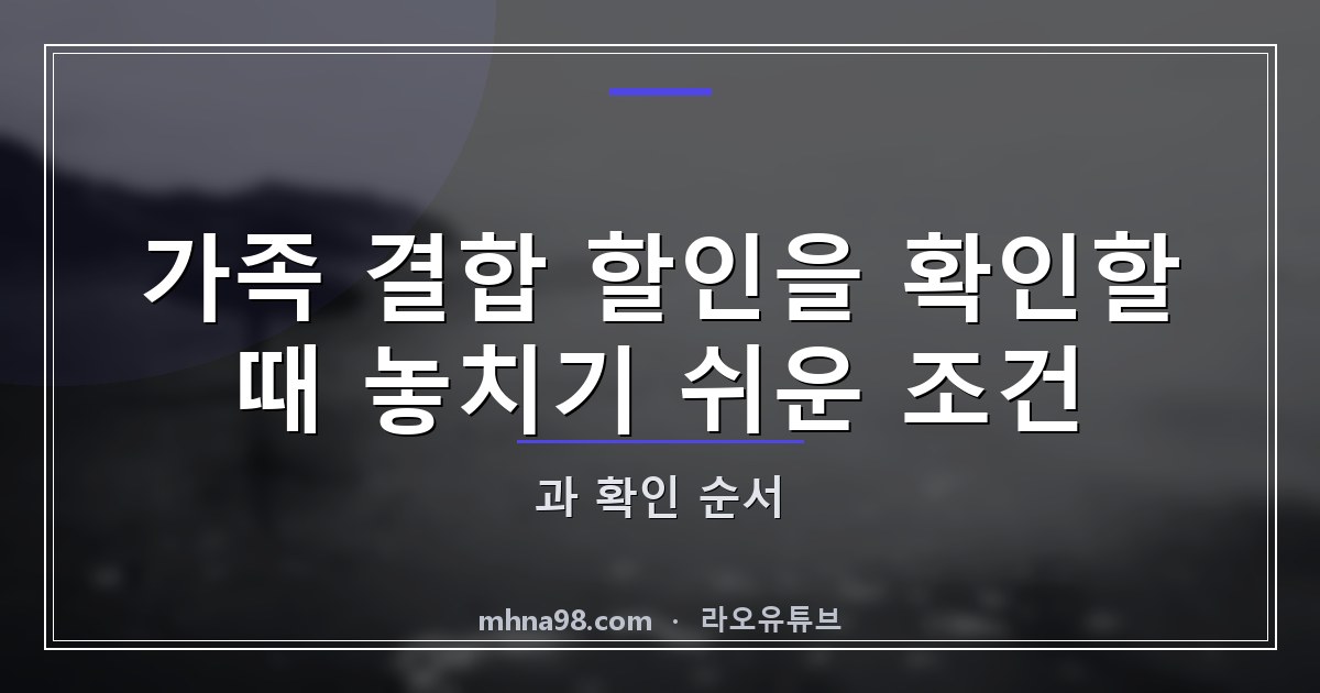 가족 결합 할인을 확인할 때 놓치기 쉬운 조건과 확인 순서