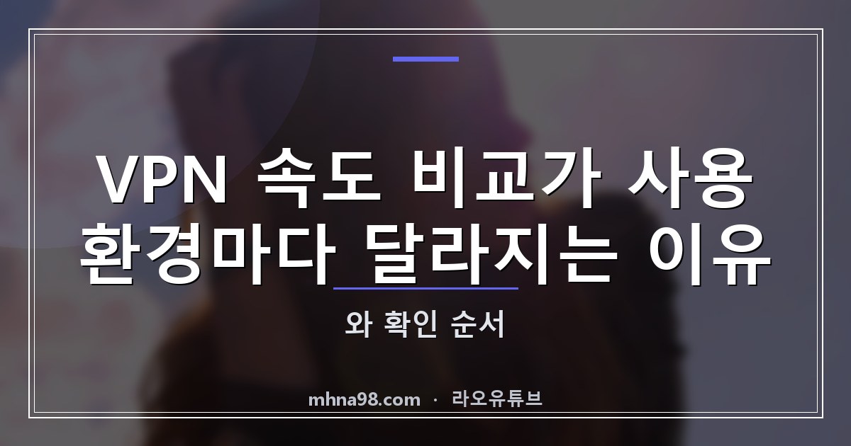 VPN 속도 비교가 사용 환경마다 달라지는 이유와 확인 순서