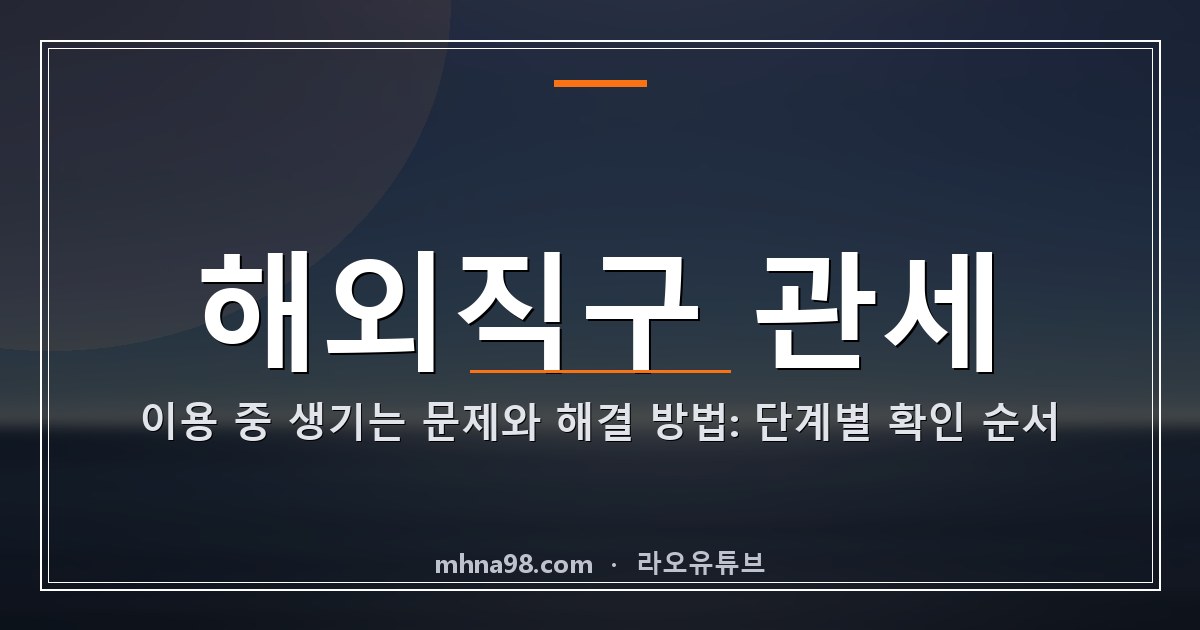 해외직구 관세 이용 중 생기는 문제와 해결 방법: 단계별 확인 순서