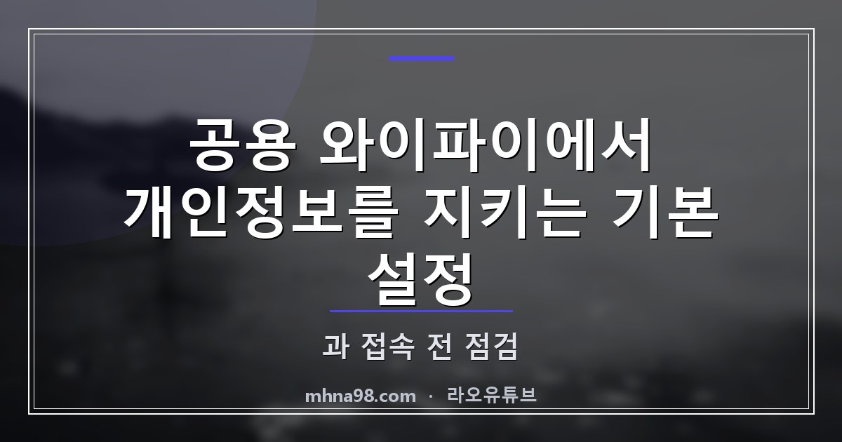 라오유튜브 | 공용 와이파이에서 개인정보를 지키는 기본 설정과 접속 전 점검 공용 와이파이에 연결하기 전 개인정보 보호 설정을 확인하는 스마트폰